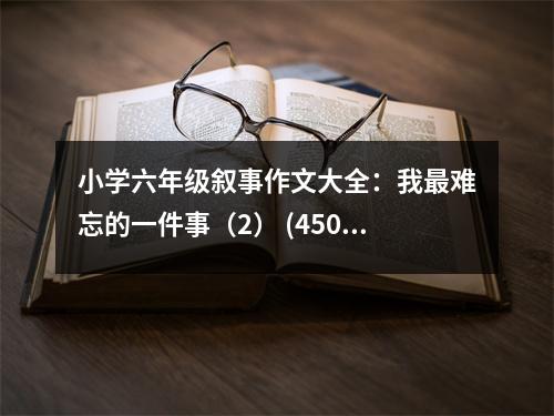 小學(xué)六年級(jí)敘事作文大全：我最難忘的一件事（2） (450字)