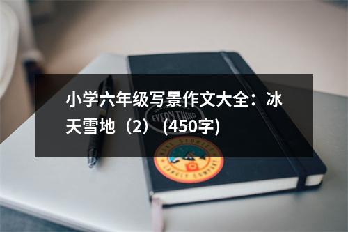 小學(xué)六年級(jí)寫景作文大全：冰天雪地（2） (450字)