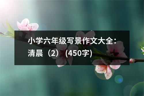 小學(xué)六年級寫景作文大全：清晨（2） (450字)