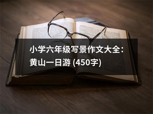 小學(xué)六年級寫景作文大全：黃山一日游 (450字)