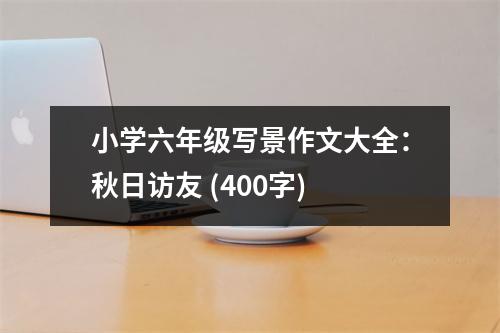 小學六年級寫景作文大全：秋日訪友 (400字)