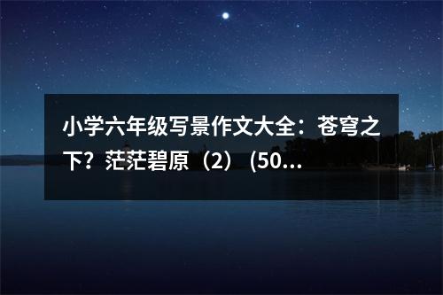 小學(xué)六年級(jí)寫(xiě)景作文大全：蒼穹之下？茫茫碧原（2） (500字)