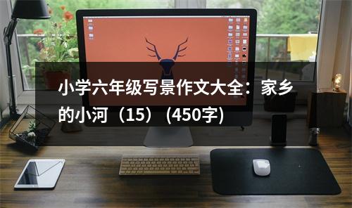 小學(xué)六年級寫景作文大全：家鄉(xiāng)的小河（15） (450字)