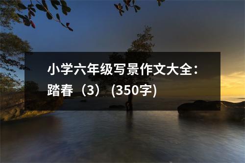 小學六年級寫景作文大全：踏春（3） (350字)
