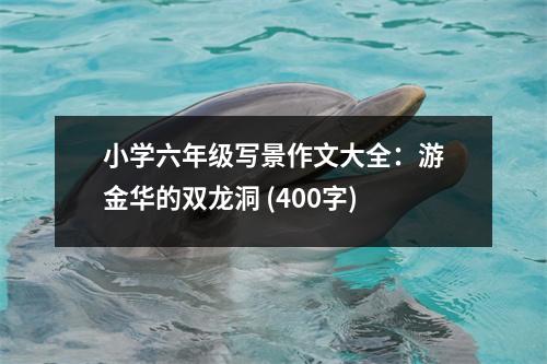 小學(xué)六年級寫景作文大全：游金華的雙龍洞 (400字)