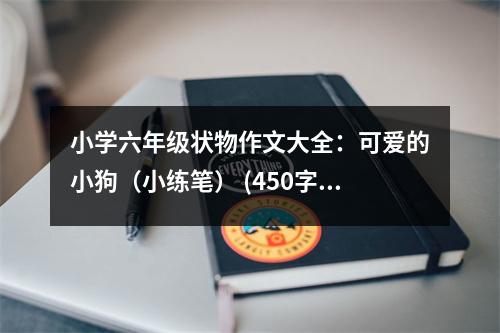 小學(xué)六年級(jí)狀物作文大全：可愛(ài)的小狗（小練筆） (450字)