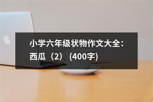 小學(xué)六年級(jí)狀物作文大全：西瓜（2） (400字)