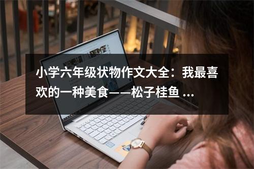 小學(xué)六年級(jí)狀物作文大全：我最喜歡的一種美食——松子桂魚 (450字)