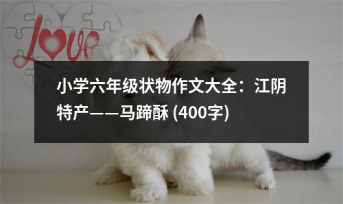 小學(xué)六年級狀物作文大全：江陰特產(chǎn)——馬蹄酥 (400字)