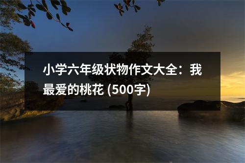小學(xué)六年級(jí)狀物作文大全：我最愛的桃花 (500字)