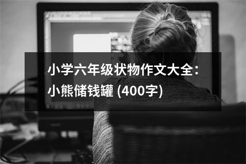 小學六年級狀物作文大全：小熊儲錢罐 (400字)
