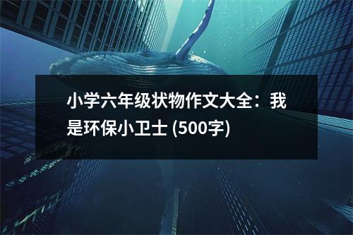 小學(xué)六年級狀物作文大全：我是環(huán)保小衛(wèi)士 (500字)