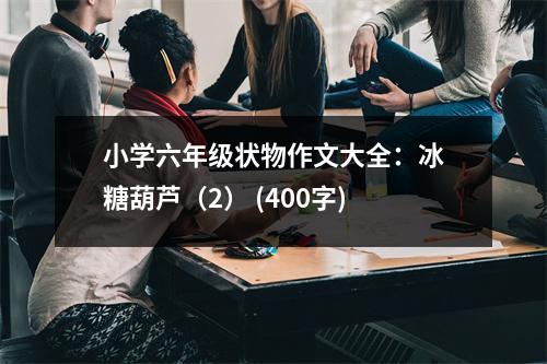 小學(xué)六年級狀物作文大全：冰糖葫蘆（2） (400字)