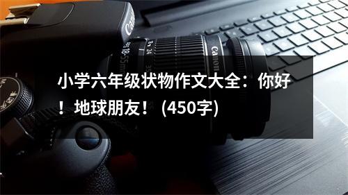 小學(xué)六年級(jí)狀物作文大全：你好！地球朋友！ (450字)