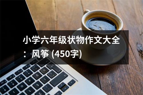 小學(xué)六年級狀物作文大全：風(fēng)箏 (450字)