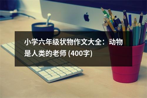 小學(xué)六年級狀物作文大全：動物是人類的老師 (400字)