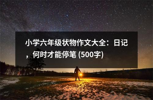 小學(xué)六年級狀物作文大全：日記，何時才能停筆 (500字)