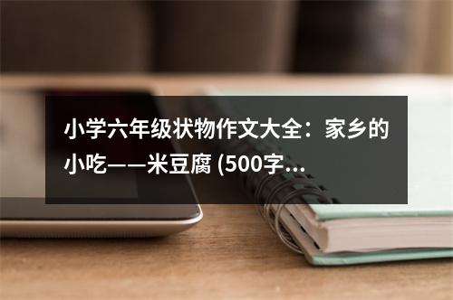 小學(xué)六年級狀物作文大全：家鄉(xiāng)的小吃——米豆腐 (500字)