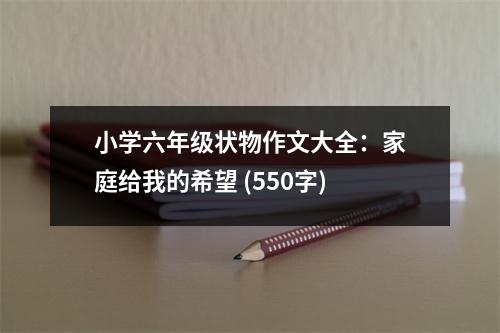 小學六年級狀物作文大全：家庭給我的希望 (550字)
