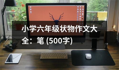 小學(xué)六年級狀物作文大全：筆 (500字)
