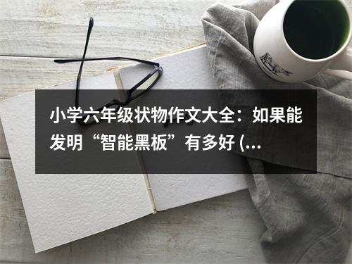 小學(xué)六年級(jí)狀物作文大全：如果能發(fā)明“智能黑板”有多好 (500字)