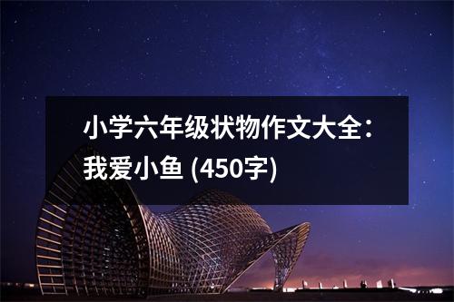 小學(xué)六年級狀物作文大全：我愛小魚 (450字)