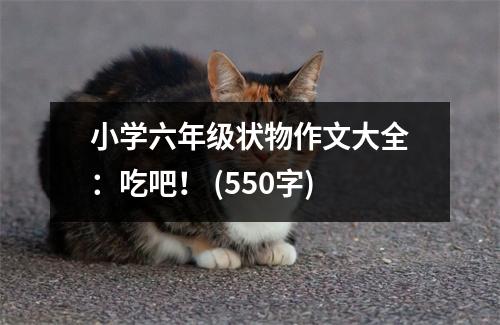 小學(xué)六年級狀物作文大全：吃吧！ (550字)