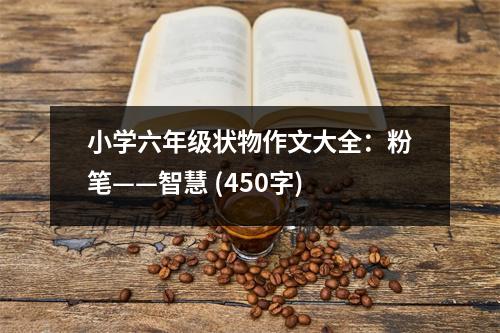 小學(xué)六年級狀物作文大全：粉筆——智慧 (450字)