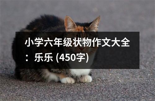 小學(xué)六年級(jí)狀物作文大全：樂(lè)樂(lè) (450字)