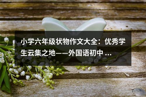小學(xué)六年級(jí)狀物作文大全：優(yōu)秀學(xué)生云集之地——外國(guó)語(yǔ)初中 (500字)