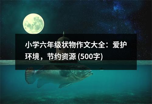 小學(xué)六年級狀物作文大全：愛護環(huán)境，節(jié)約資源 (500字)
