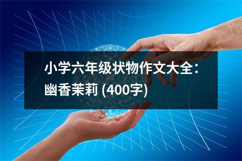 小學六年級狀物作文大全：幽香茉莉 (400字)