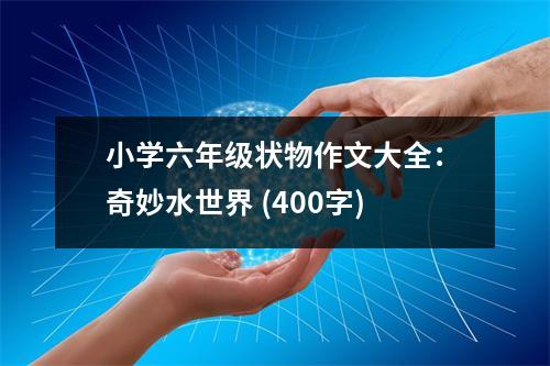 小學(xué)六年級狀物作文大全：奇妙水世界 (400字)