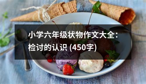 小學(xué)六年級(jí)狀物作文大全：檢討的認(rèn)識(shí) (450字)