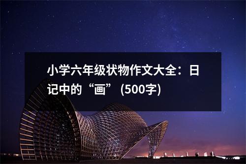 小學(xué)六年級狀物作文大全：日記中的“畫” (500字)