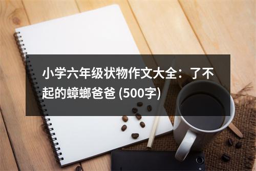 小學六年級狀物作文大全：了不起的蟑螂爸爸 (500字)