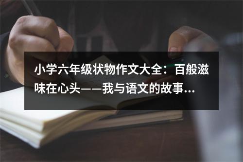 小學(xué)六年級狀物作文大全：百般滋味在心頭——我與語文的故事 (450字)