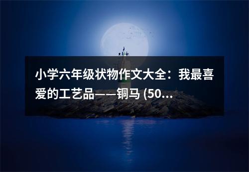 小學六年級狀物作文大全：我最喜愛的工藝品——銅馬 (500字)