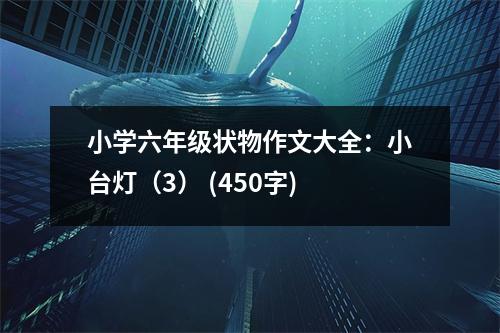 小學(xué)六年級狀物作文大全：小臺(tái)燈（3） (450字)