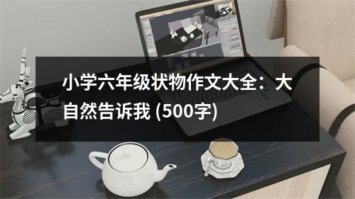 小學(xué)六年級(jí)狀物作文大全：大自然告訴我 (500字)