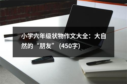 小學(xué)六年級狀物作文大全：大自然的“朋友” (450字)