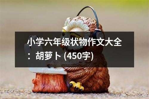 小學(xué)六年級(jí)狀物作文大全：胡蘿卜 (450字)