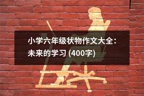 小學(xué)六年級狀物作文大全：未來的學(xué)習(xí) (400字)