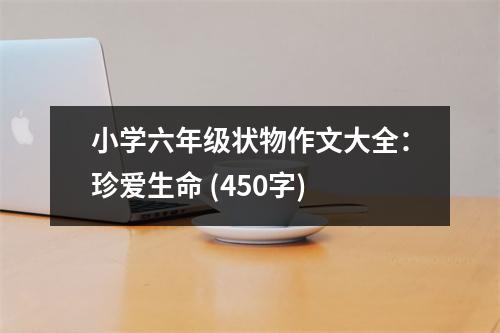 小學六年級狀物作文大全：珍愛生命 (450字)
