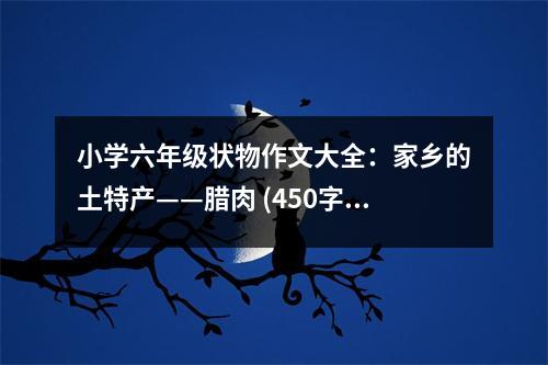 小學六年級狀物作文大全：家鄉(xiāng)的土特產——臘肉 (450字)