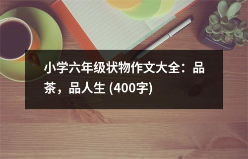 小學(xué)六年級狀物作文大全：品茶，品人生 (400字)
