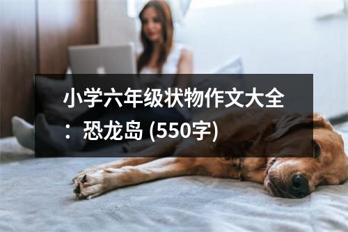 小學(xué)六年級狀物作文大全：恐龍島 (550字)