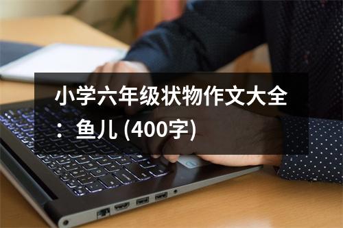 小學(xué)六年級(jí)狀物作文大全：魚兒 (400字)
