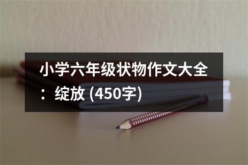 小學(xué)六年級狀物作文大全：綻放 (450字)