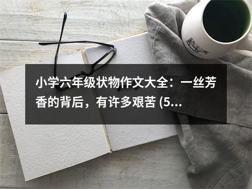 小學(xué)六年級狀物作文大全：一絲芳香的背后，有許多艱苦 (500字)